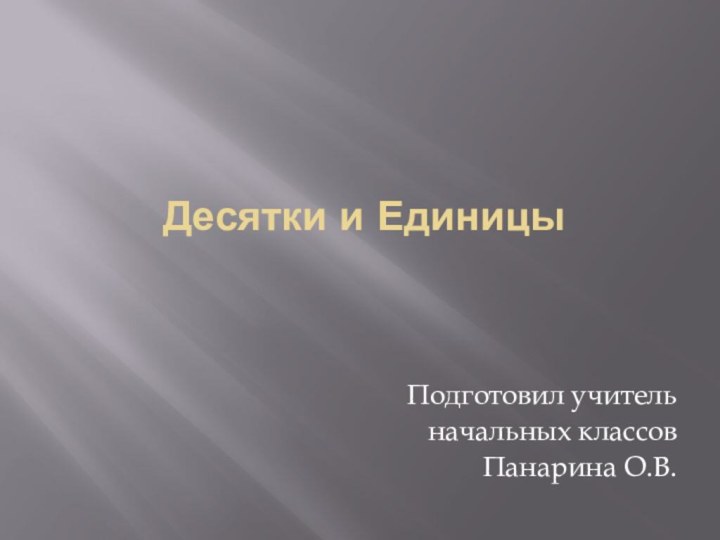 Десятки и ЕдиницыПодготовил учитель начальных классовПанарина О.В.