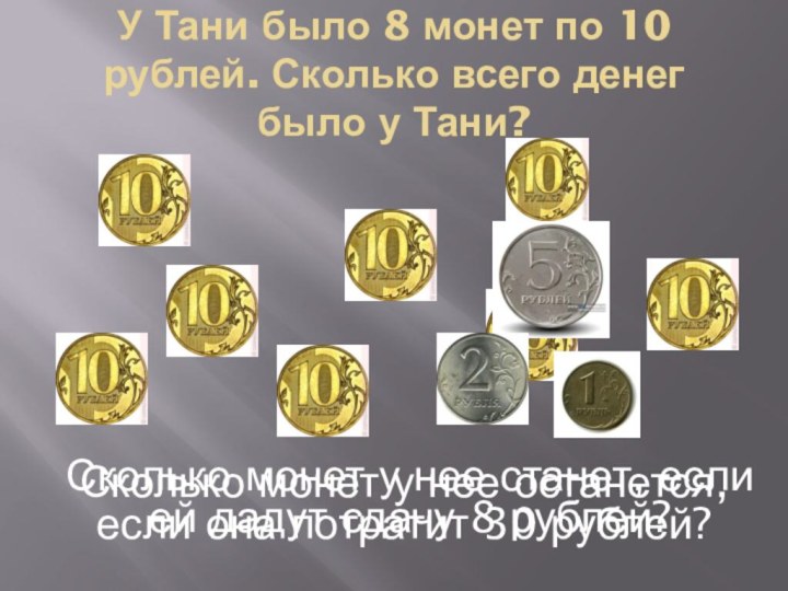 У Тани было 8 монет по 10 рублей. Сколько всего денег было