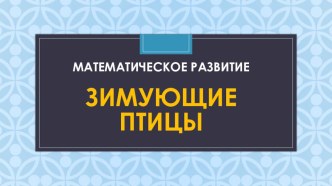 Презентация к занятию по математическому развитию. Зимующие птицы. Средняя группа. презентация к уроку по математике (средняя группа) по теме