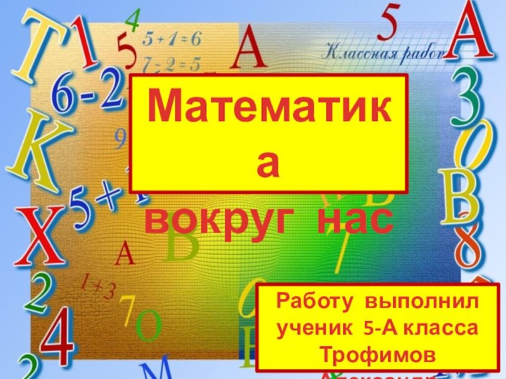 Математика вокруг насРаботу выполнилученик 5-А классаТрофимов  Александр