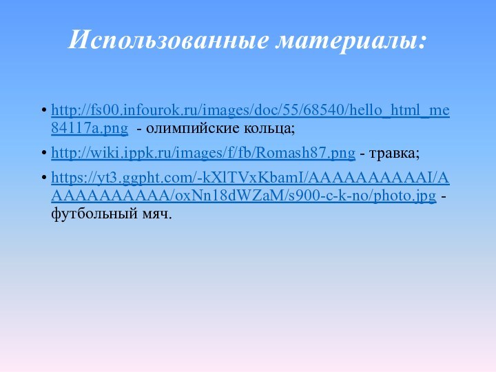 Использованные материалы:  http://fs00.infourok.ru/images/doc/55/68540/hello_html_me84117a.png - олимпийские кольца;http://wiki.ippk.ru/images/f/fb/Romash87.png - травка;https://yt3.ggpht.com/-kXlTVxKbamI/AAAAAAAAAAI/AAAAAAAAAAA/oxNn18dWZaM/s900-c-k-no/photo.jpg - футбольный мяч.