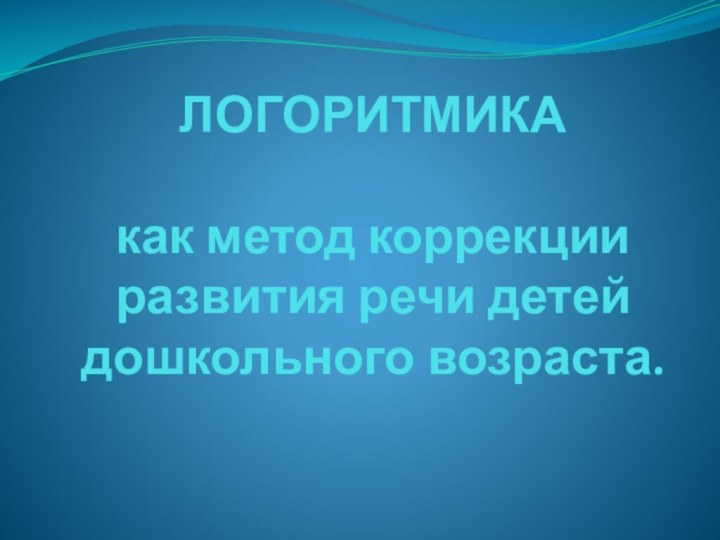 ЛОГОРИТМИКА   как метод коррекции развития речи детей дошкольного возраста.