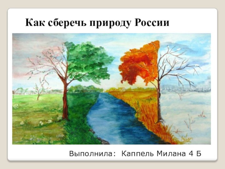 Как сберечь природу РоссииВыполнила: Каппель Милана 4 Б