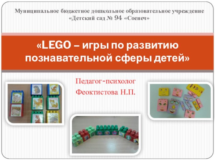 Педагог-психологФеоктистова Н.П. «LEGO – игры по развитию познавательной сферы детей» Муниципальное бюджетное дошкольное