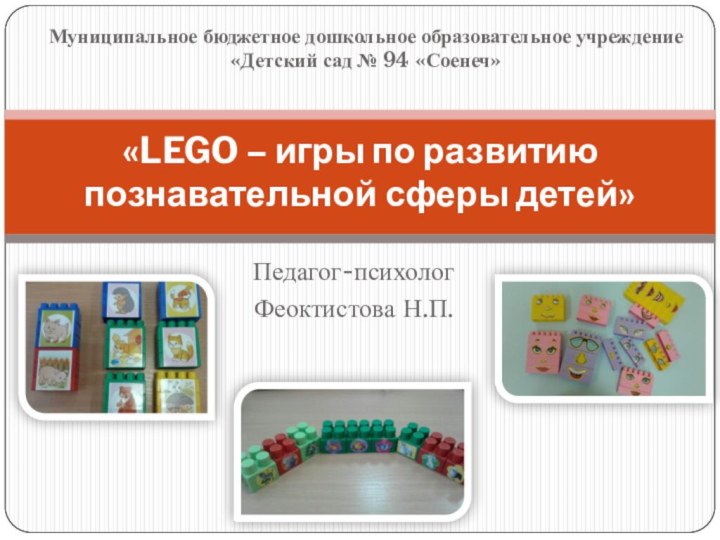 Педагог-психологФеоктистова Н.П. «LEGO – игры по развитию познавательной сферы детей» Муниципальное бюджетное дошкольное