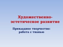 Прикладное творчество: работа с тканью презентация к уроку по конструированию, ручному труду (подготовительная группа)