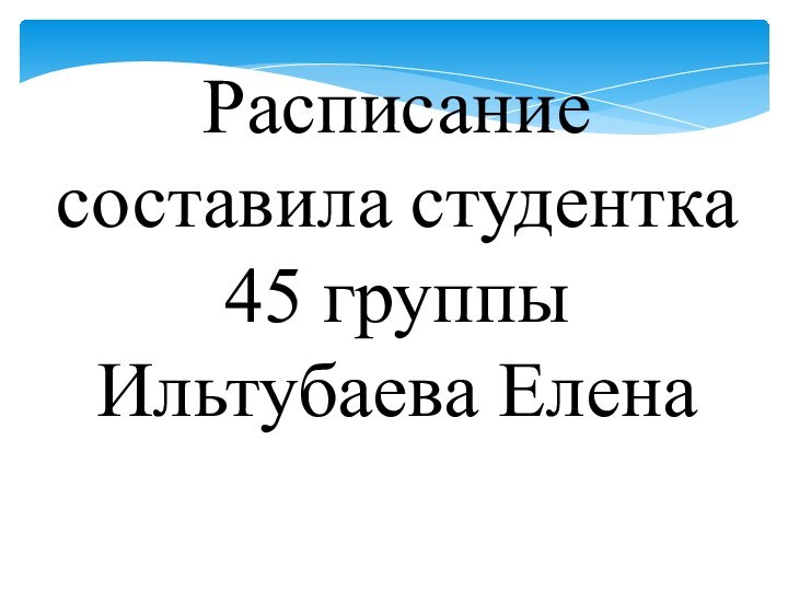 Расписание составила студентка 45 группы Ильтубаева Елена