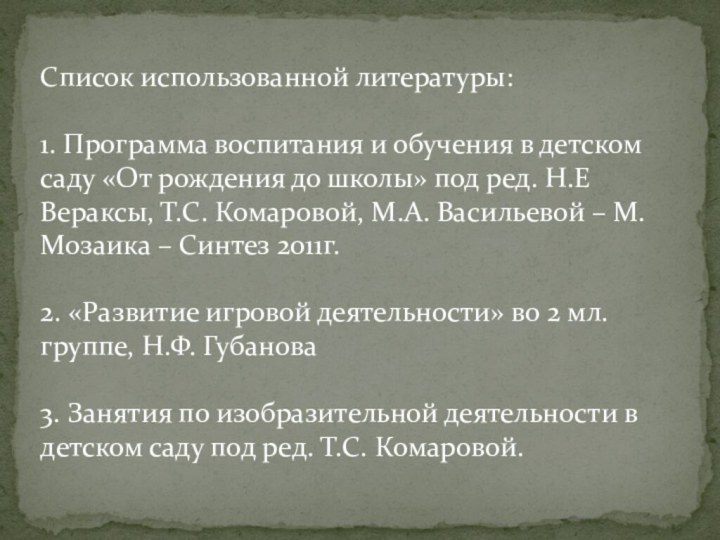 Список использованной литературы:   1. Программа воспитания и обучения в детском саду «От