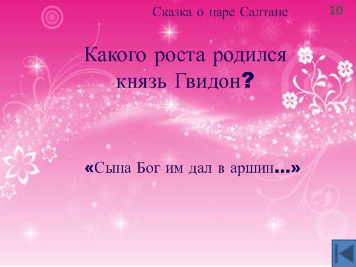 10Сказка о царе СалтанеКакого роста родился князь Гвидон?«Сына Бог им дал в аршин…»