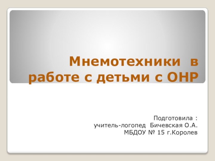 Мнемотехники в работе с детьми с ОНРВыполнила: Подготовила : учитель-логопед Бичевская О.А.