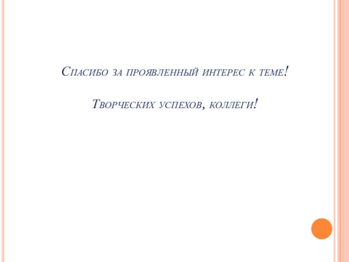 Спасибо за проявленный интерес к теме!  Творческих успехов, коллеги!