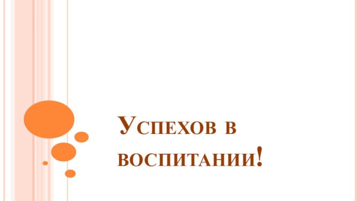 Успехов в воспитании!