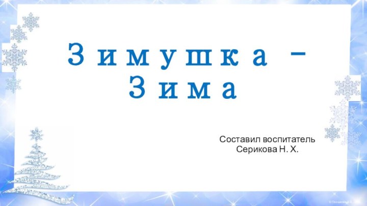 Зимушка - ЗимаСоставил воспитатель Серикова Н. Х.