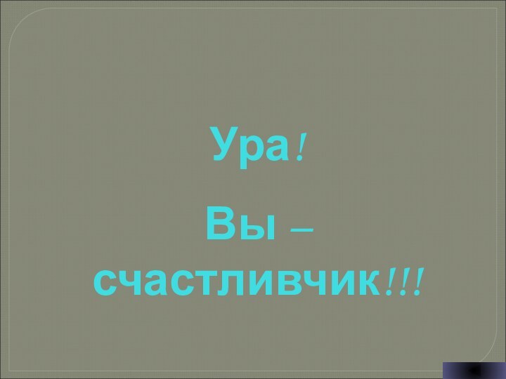 Ура!Вы – счастливчик!!!