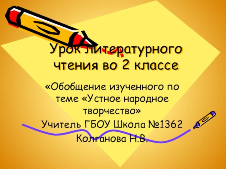 Урок литературного чтения во 2 классе«Обобщение изученного по теме «Устное народное творчество»Учитель ГБОУ Школа №1362Колганова Н.В.