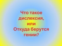 Что такое дислексия, или откуда берутся гении? презентация к уроку по логопедии по теме