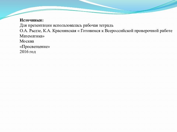 Источники:Для презентации использовалась рабочая тетрадь О.А. Рыдзе, К.А. Краснянская « Готовимся к Всероссийской проверочной работеМатематика»Москва«Просвещение»2016 год