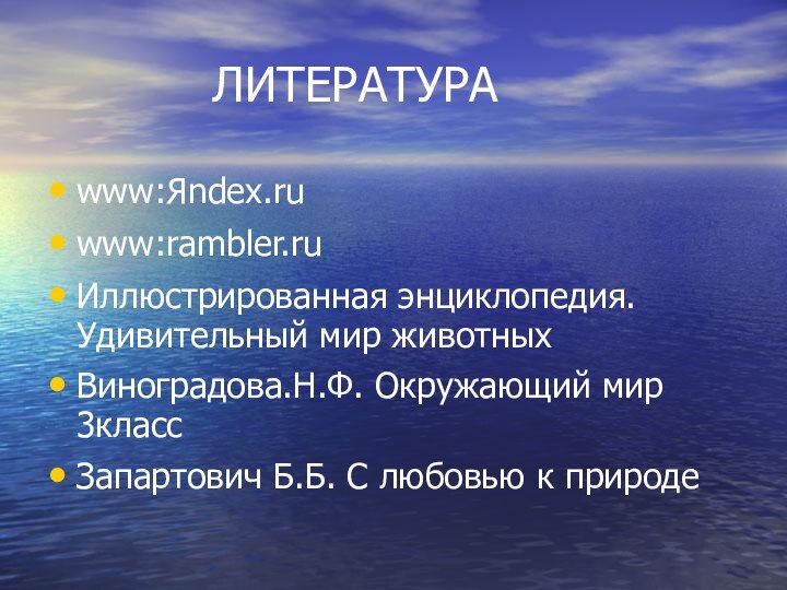 ЛИТЕРАТУРАwww:Яndex.ruwww:rambler.ruИллюстрированная энциклопедия.Удивительный мир животныхВиноградова.Н.Ф. Окружающий мир