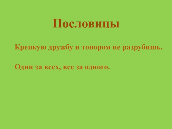 ПословицыКрепкую дружбу и топором не разрубишь.Один за всех, все за одного.