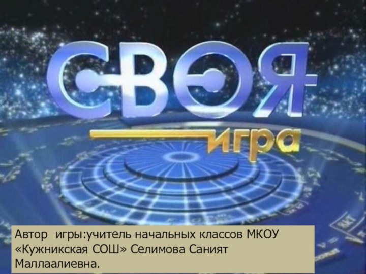 Автор игры:учитель начальных классов МКОУ «Кужникская СОШ» Селимова Саният Маллаалиевна.