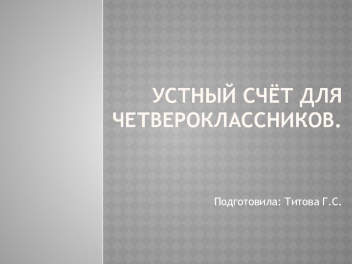 Устный счёт для    четвероклассников.Подготовила: Титова Г.С.