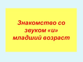 Организованно -образовательная деятельность и презентация Знакомство со звуком И. (Младший дошкольный возраст) презентация к уроку по развитию речи (младшая группа)