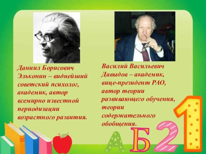 Даниил БорисовичЭльконин – виднейший советский психолог, академик, авторвсемирно известной периодизации возрастного развития.Василий