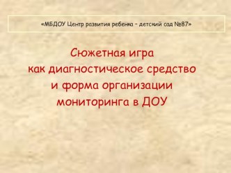 Сюжетная игра как диагностическое средство и форма организации мониторинга в ДОУ методическая разработка по теме