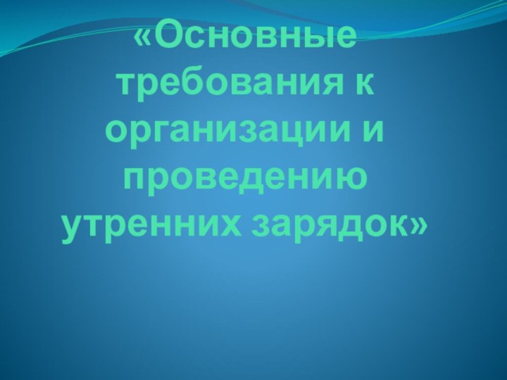 «Основные требования к организации и проведению утренних зарядок»