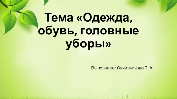 Тема «Одежда, обувь, головные уборы»Выполнила: Овчинникова Т. А.