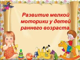 Развитие мелкой моторики у детей раннего возраста презентация к уроку (младшая группа)