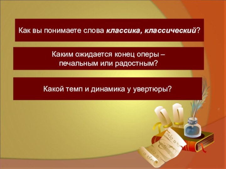 Как вы понимаете слова классика, классический?Каким ожидается конец оперы –печальным или радостным?Какой