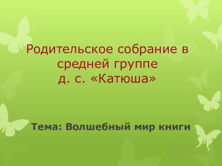 Тема: Волшебный мир книгиРодительское собрание в средней группе  д. с. «Катюша»