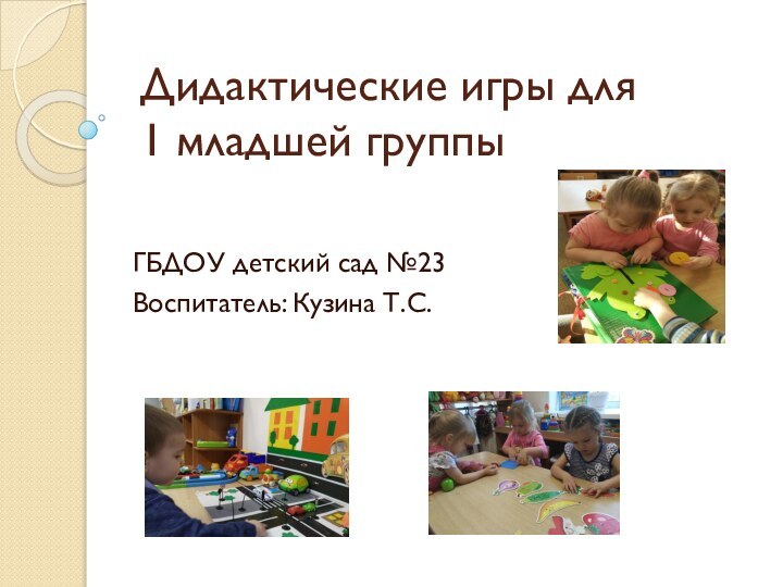 Дидактические игры для 	 1 младшей группыГБДОУ детский сад №23Воспитатель: Кузина Т.С.