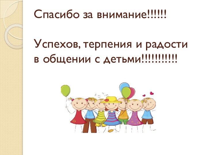 Спасибо за внимание!!!!!!  Успехов, терпения и радости в общении с детьми!!!!!!!!!!!
