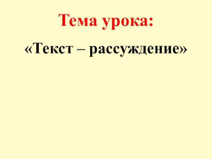 Тема урока: «Текст – рассуждение»