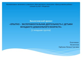 Экологический проект ОПЫТНО – ЭКСПЕРИМЕНТАЛЬНАЯ ДЕЯТЕЛЬНОСТЬ С ДЕТЬМИ МЛАДШЕГО ДОШКОЛЬНОГО ВОЗРАСТА (2 младшая группа) проект по окружающему миру (младшая группа) по теме