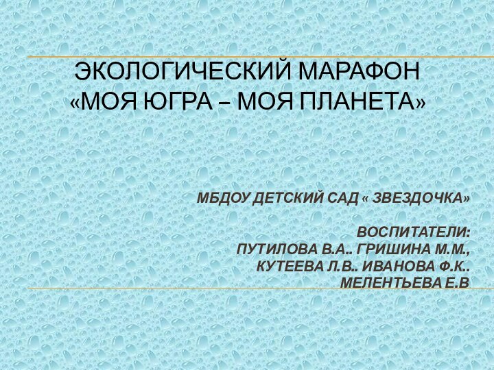 Экологический марафон «Моя Югра – моя планета»МБДОУ ДЕТСКИЙ САД « ЗВЕЗДОЧКА»ВОСПИТАТЕЛИ: ПУТИЛОВА