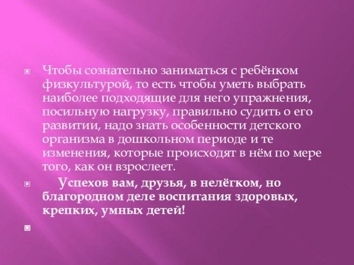 Чтобы сознательно заниматься с ребёнком физкультурой, то есть чтобы уметь выбрать наиболее