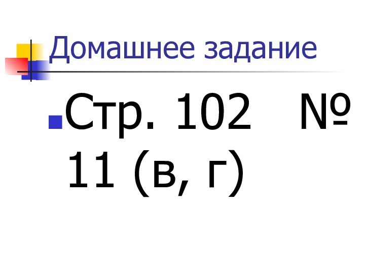 Домашнее заданиеСтр. 102  № 11 (в, г)