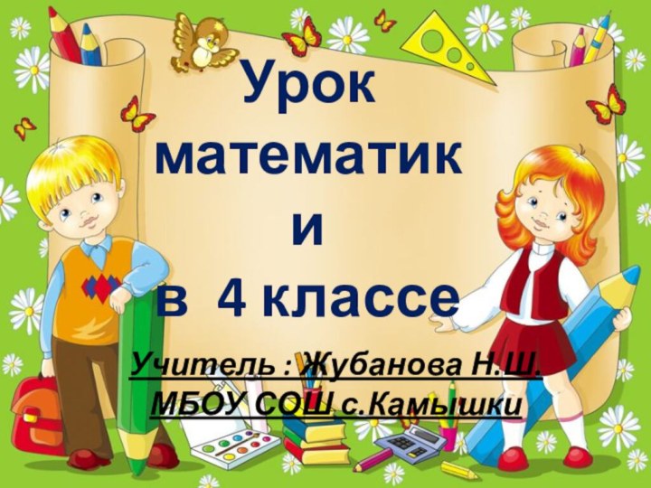 Урок  математики в 4 классеУчитель : Жубанова Н.Ш.МБОУ СОШ с.Камышки