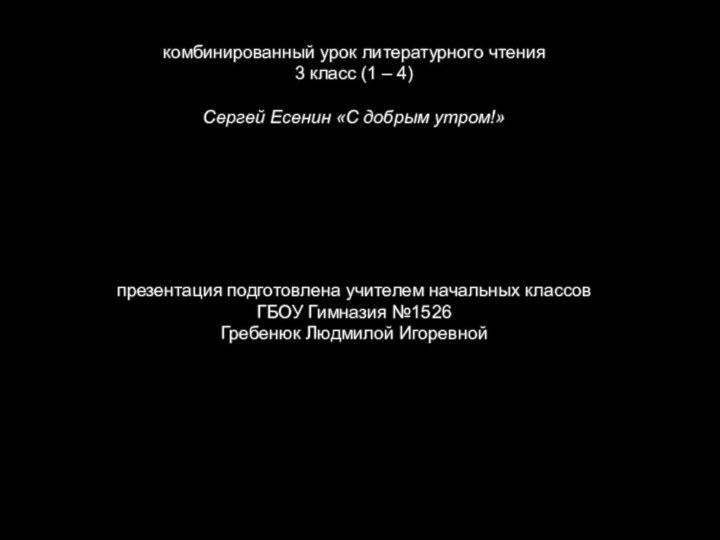 презентация подготовлена учителем начальных классов ГБОУ Гимназия №1526Гребенюк Людмилой Игоревнойкомбинированный урок литературного