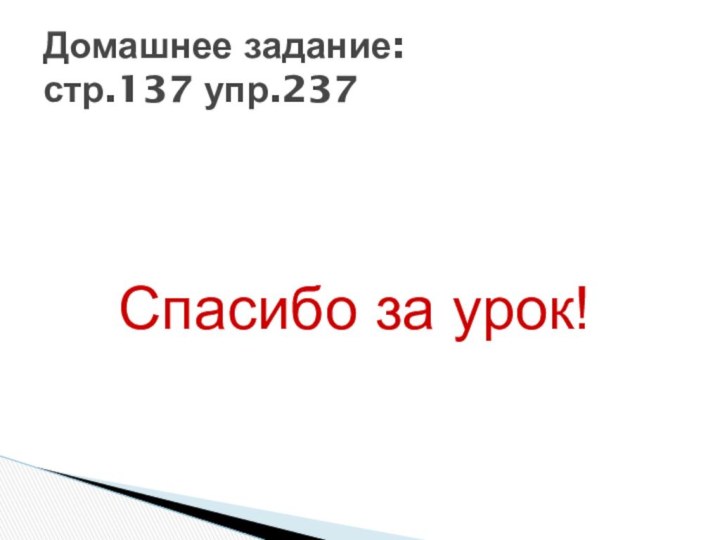 Спасибо за урок!Домашнее задание: стр.137 упр.237