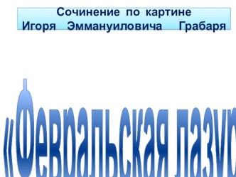 Сочинение по картине И.Э. Грабаря Февральская лазурь. 3 класс. Презентация презентация к уроку по русскому языку (1 класс) по теме