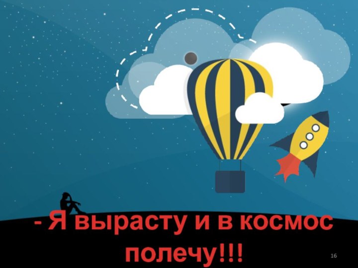 - Я вырасту и в космос полечу!!!