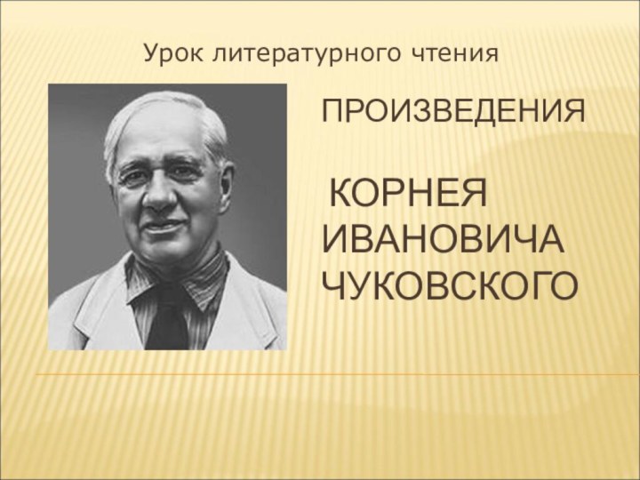 ПРОИЗВЕДЕНИЯ   КОРНЕЯ ИВАНОВИЧА ЧУКОВСКОГО Урок литературного чтения