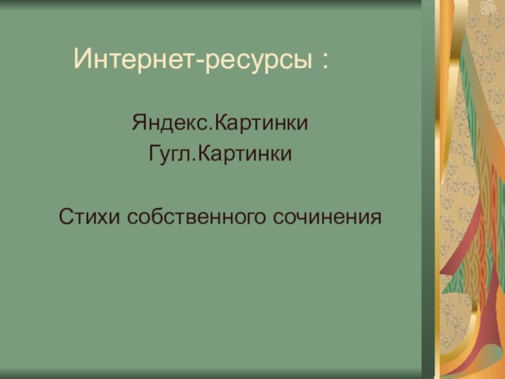 Интернет-ресурсы :Яндекс.КартинкиГугл.КартинкиСтихи собственного сочинения