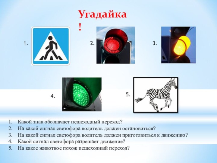 Угадайка!1.2.3.4.5.Какой знак обозначает пешеходный переход?На какой сигнал светофора водитель должен остановиться?На какой
