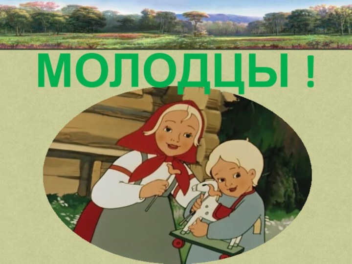 МОЛОДЦЫ !