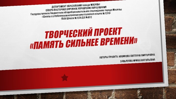 Творческий проект «память сильнее времени»Авторы проекта: Новикова Светлана ВикторовнаЗавьялова Ирина АнатольевнаДЕПАРТАМЕНТ ОБРАЗОВАНИЯ